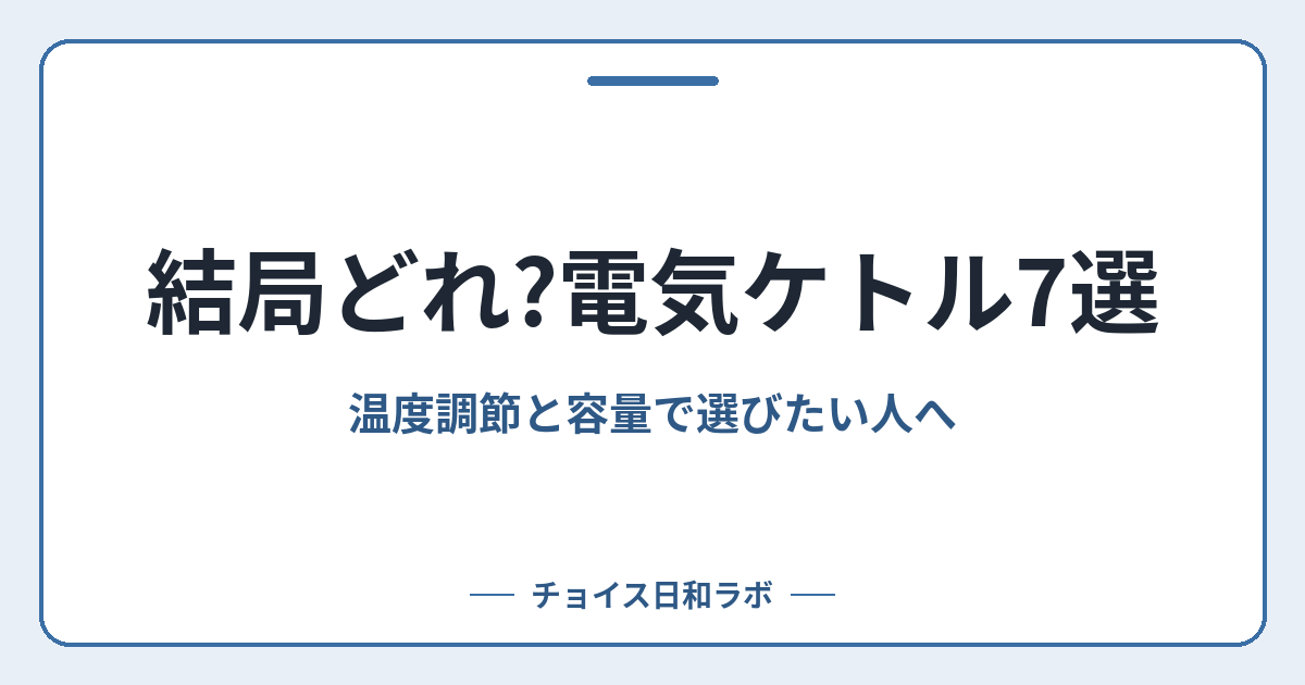 結局どれ?電気ケトル7選｜温度調節と容量で選びたい人へ