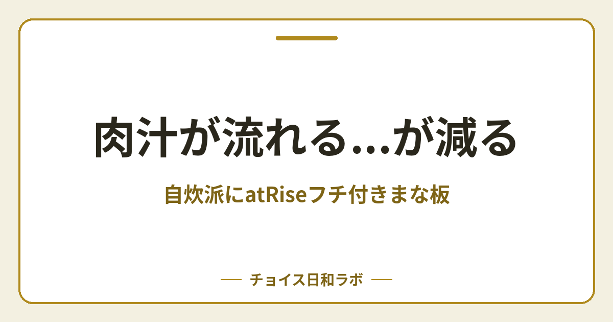 肉汁が流れる…が減る｜自炊派にatRiseフチ付きまな板