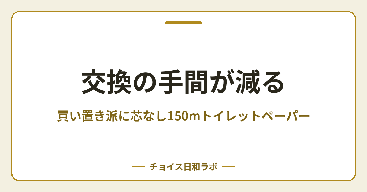 交換の手間が減る｜買い置き派に芯なし150mトイレットペーパー