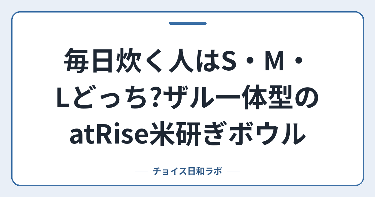 毎日炊く人はS・M・Lどっち?ザル一体型のatRise米研ぎボウル