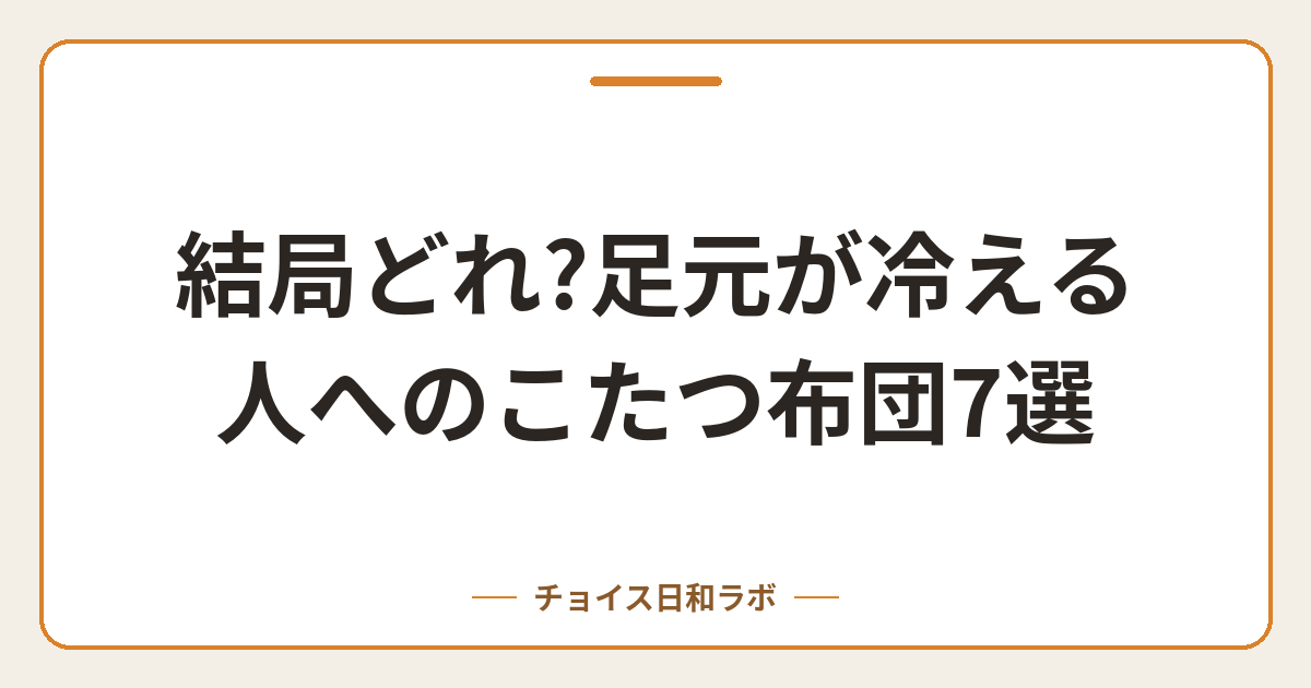 結局どれ?足元が冷える人へのこたつ布団7選