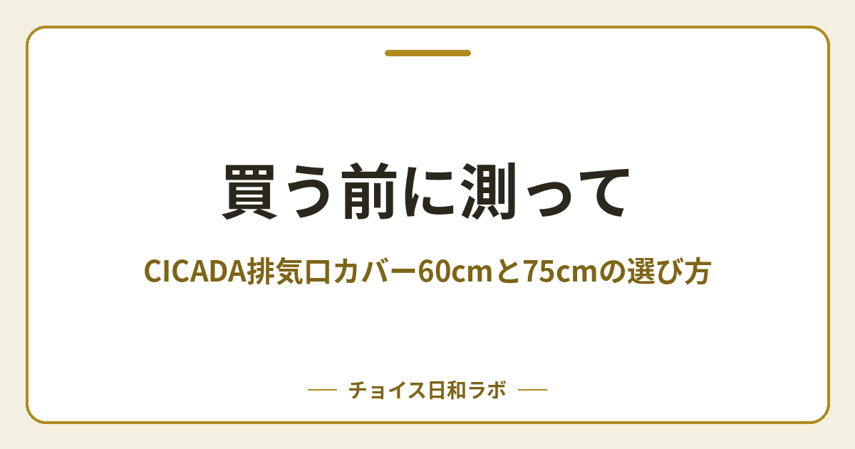 買う前に測って｜CICADA排気口カバー60cmと75cmの選び方