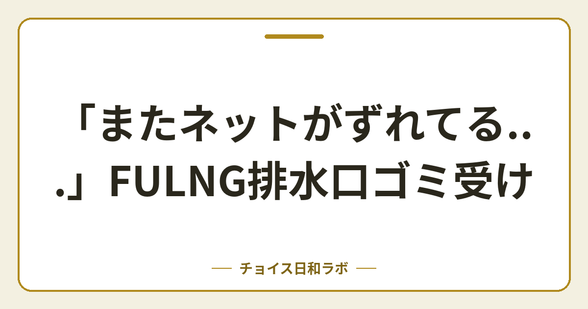 「またネットがずれてる…」FULNG排水口ゴミ受け