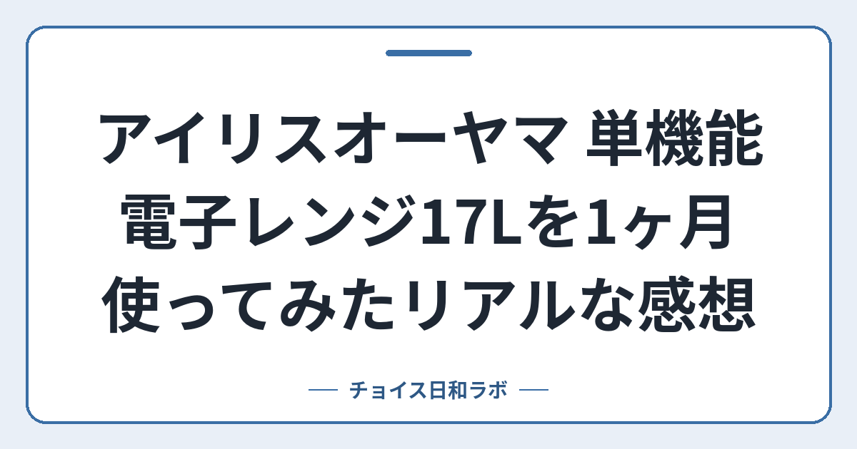 アイリスオーヤマ 単機能電子レンジ17Lを1ヶ月使ってみたリアルな感想