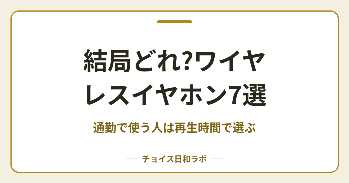 結局どれ?ワイヤレスイヤホン7選｜通勤で使う人は再生時間で選ぶ